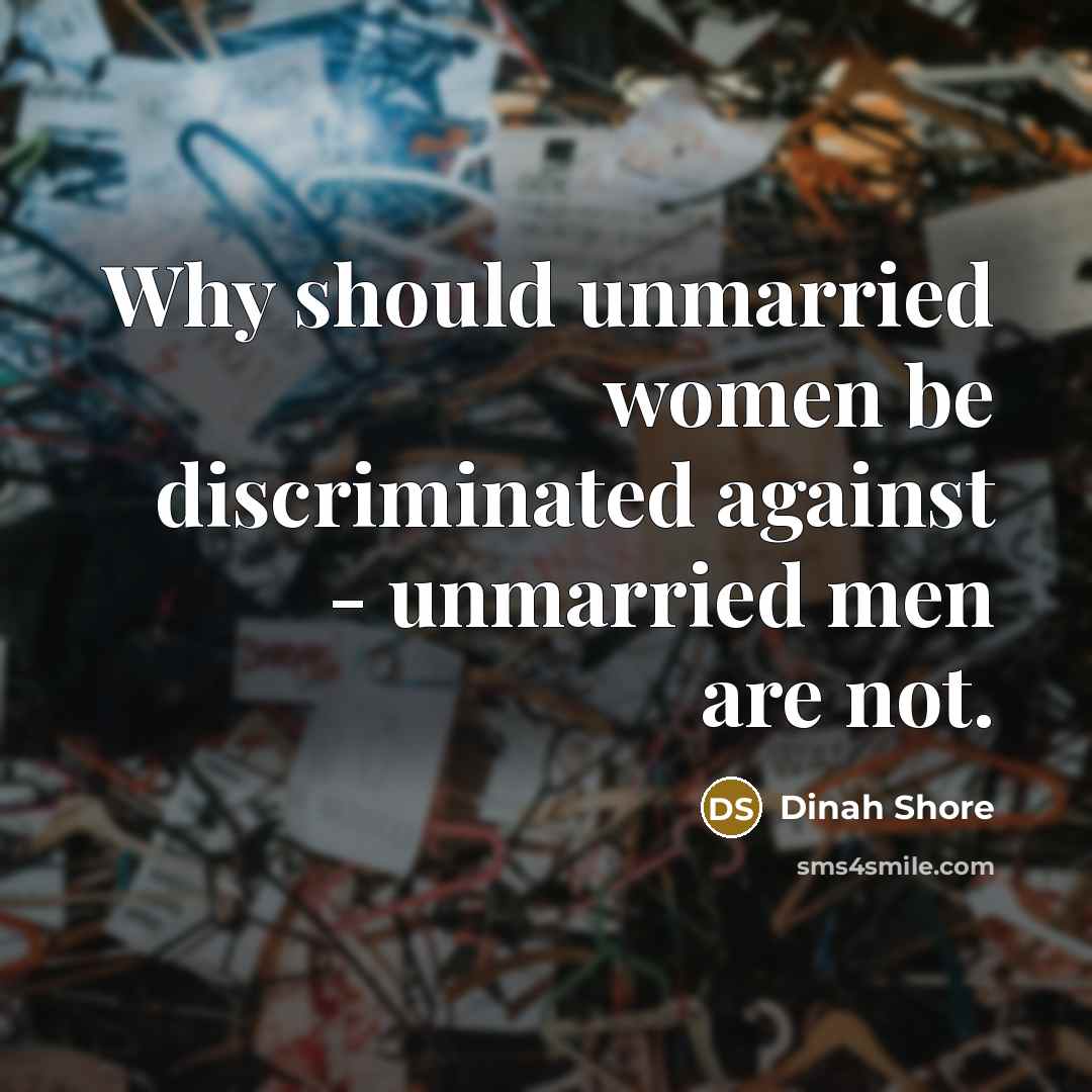 “Why should unmarried women be discriminated against - unmarried men…” quote by Dinah Shore