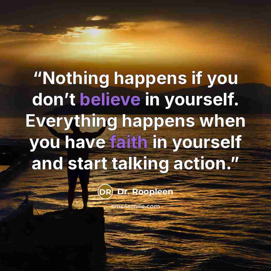 “Nothing happens if you don’t believe in yourself. Everything happens when you have faith in yourself and start talking action.” quote by Dr. Roopleen