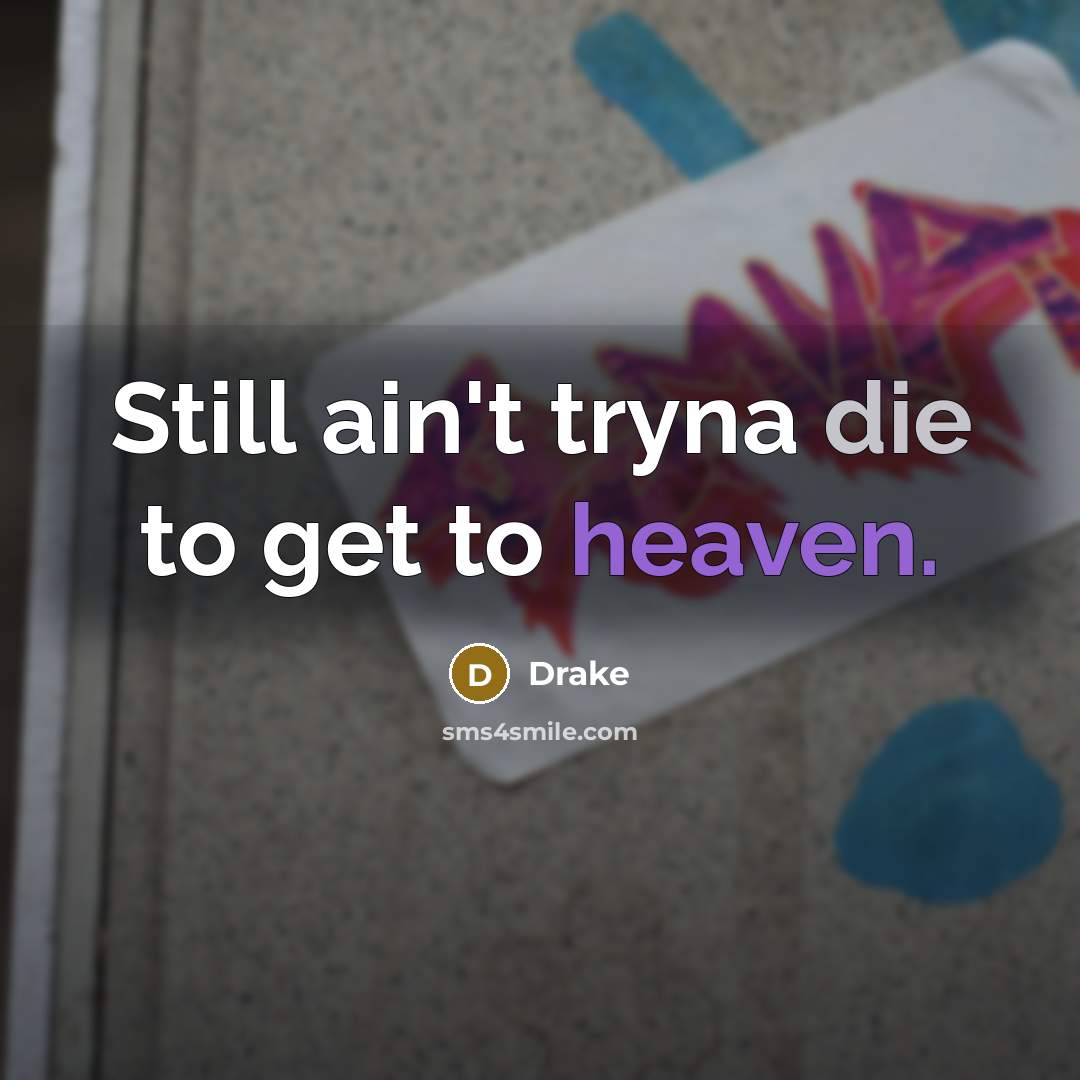 “Still ain't tryna die to get to heaven.” quote by Drake