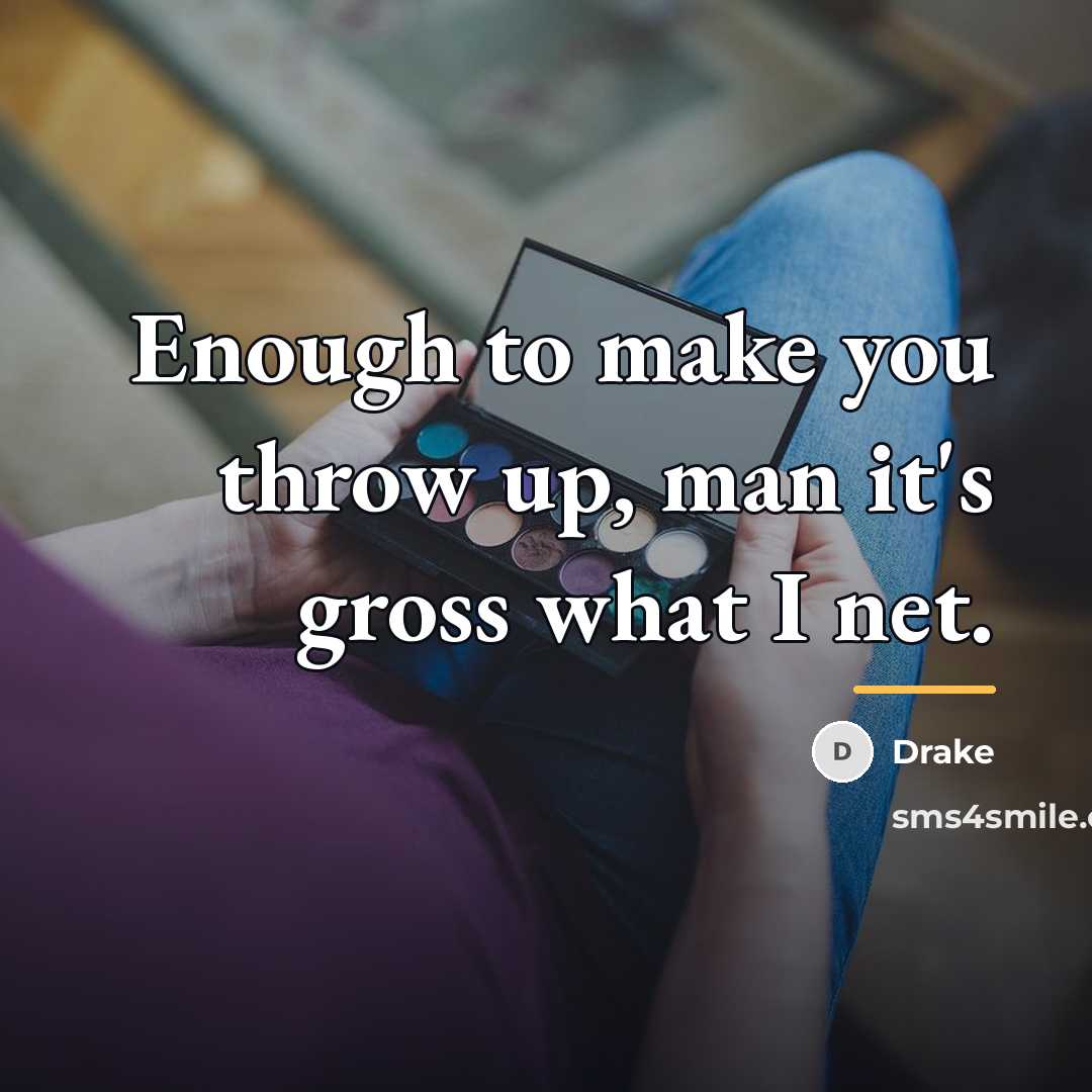 “Enough to make you throw up, man it's gross what…” quote by Drake