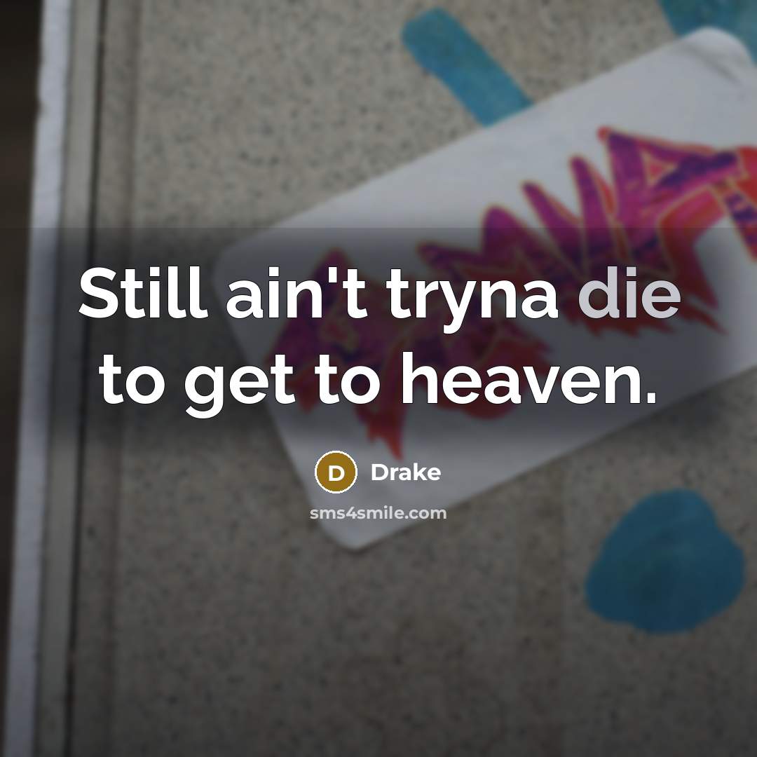 “Still ain't tryna die to get to heaven.…” quote by Drake