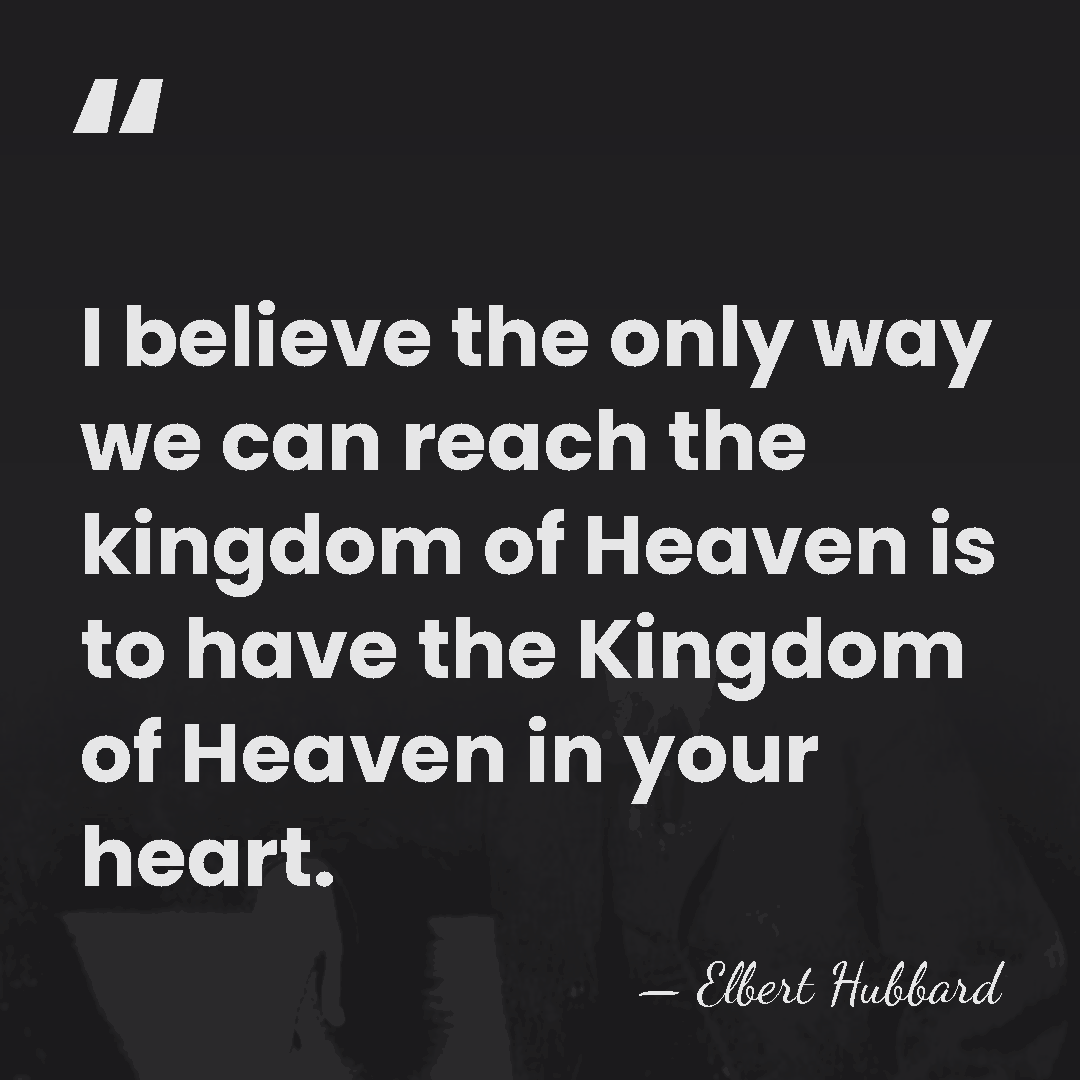 I believe the only way we can reach the kingdom of Heaven&hellip; - Elbert Hubbard