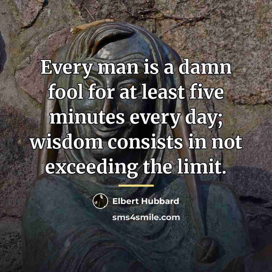 “Every man is a damn fool for at least five…” quote by Elbert Hubbard