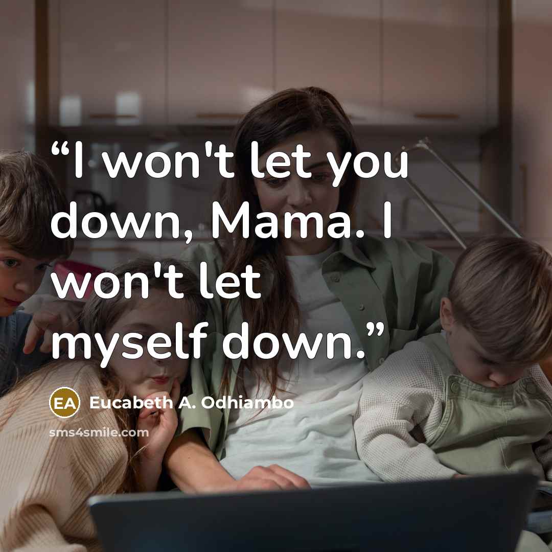 “I won't let you down, Mama. I won't let myself down.” quote by Eucabeth A. Odhiambo