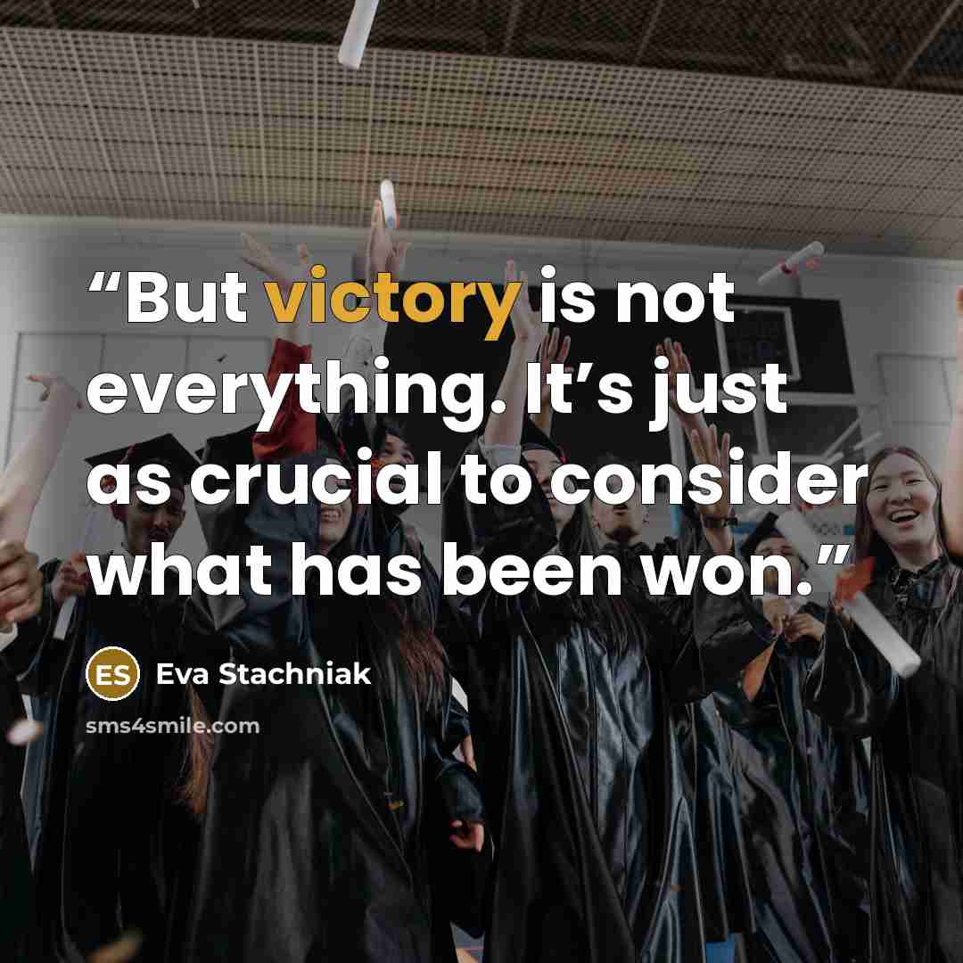 “But victory is not everything. It’s just as crucial to consider what has been won.” quote by Eva Stachniak