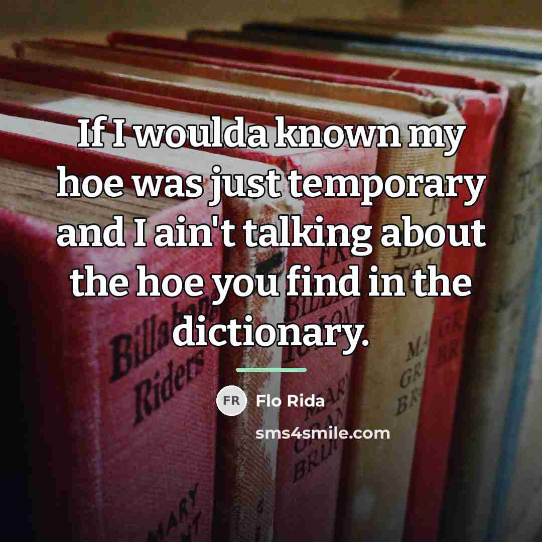 “If I woulda known my hoe was just temporary and…” quote by Flo Rida