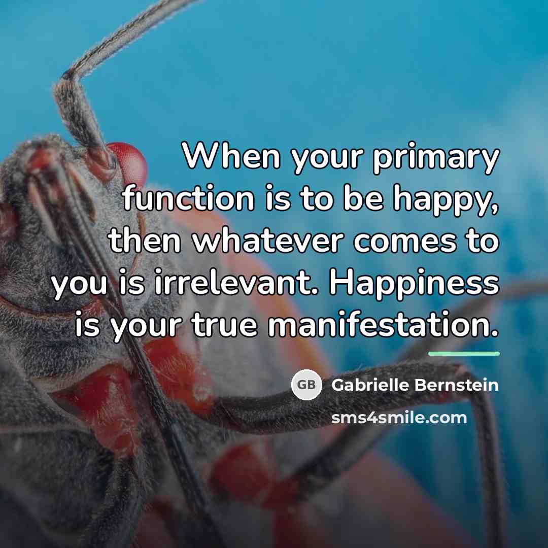 “When your primary function is to be happy, then whatever…” quote by Gabrielle Bernstein