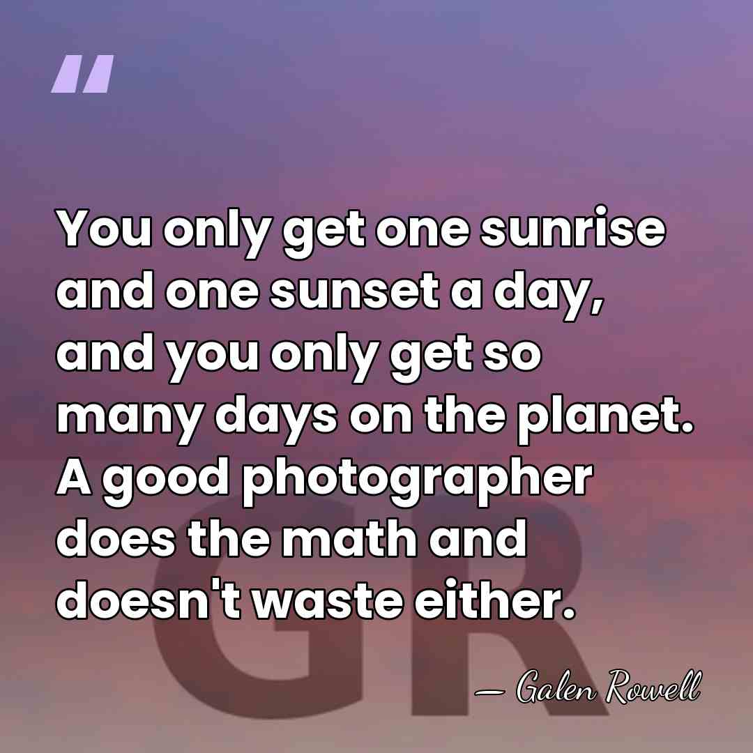 You only get one sunrise and one sunset a day, and you&hellip; - Galen Rowell