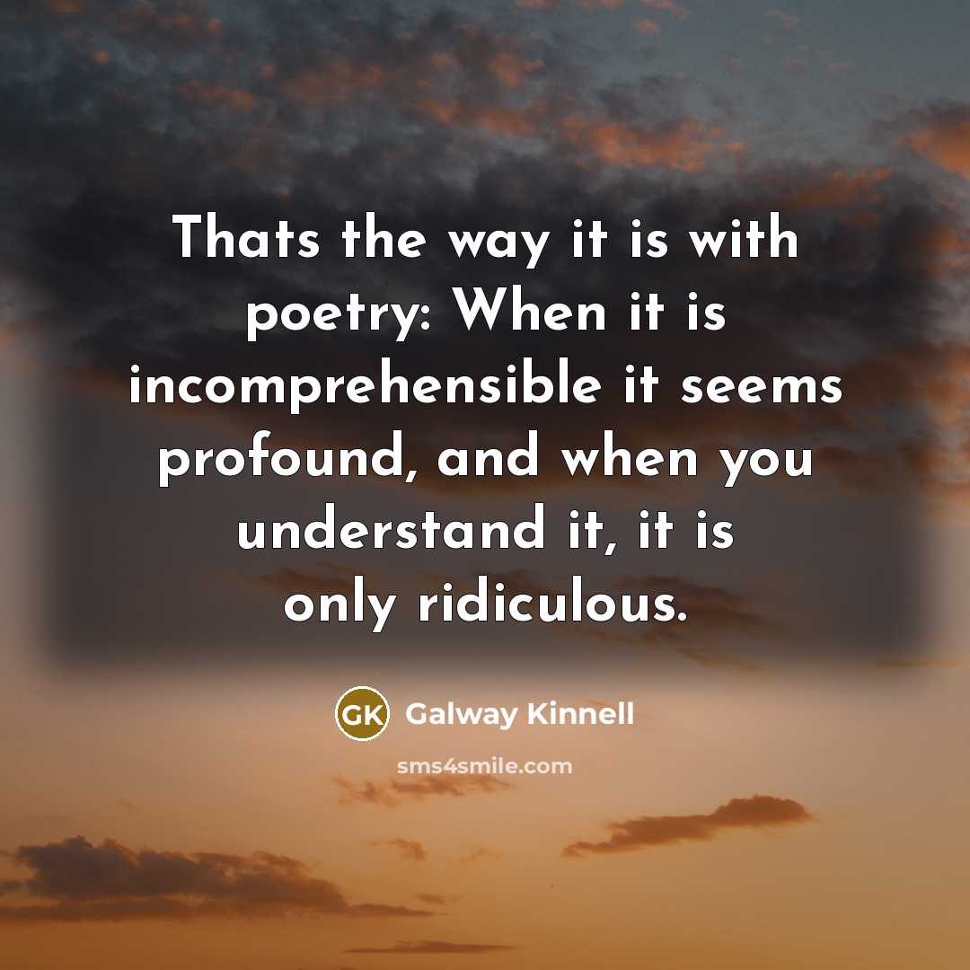 “Thats the way it is with poetry: When it is incomprehensible it seems profound, and when you understand it, it is only ridiculous.” quote by Galway Kinnell