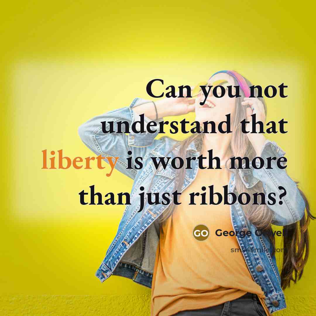 “Can you not understand that liberty is worth more than…” quote by George Orwell