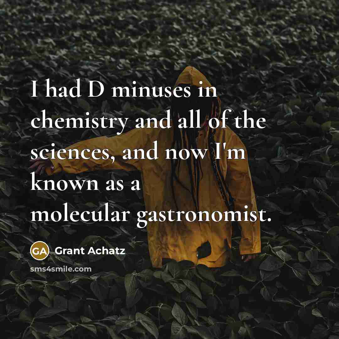 “I had D minuses in chemistry and all of the…” quote by Grant Achatz