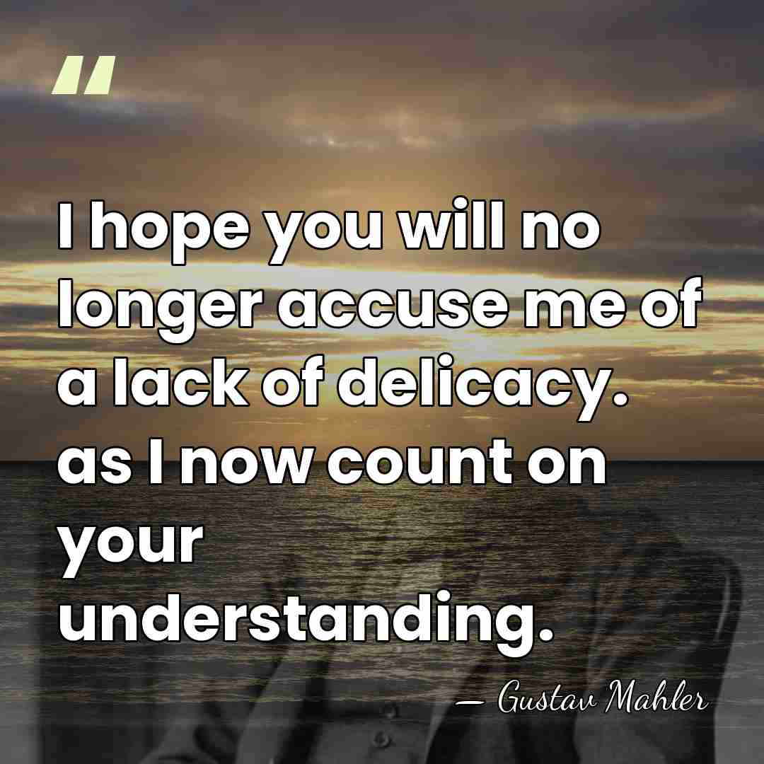 I hope you will no longer accuse me of a lack of&hellip; - Gustav Mahler