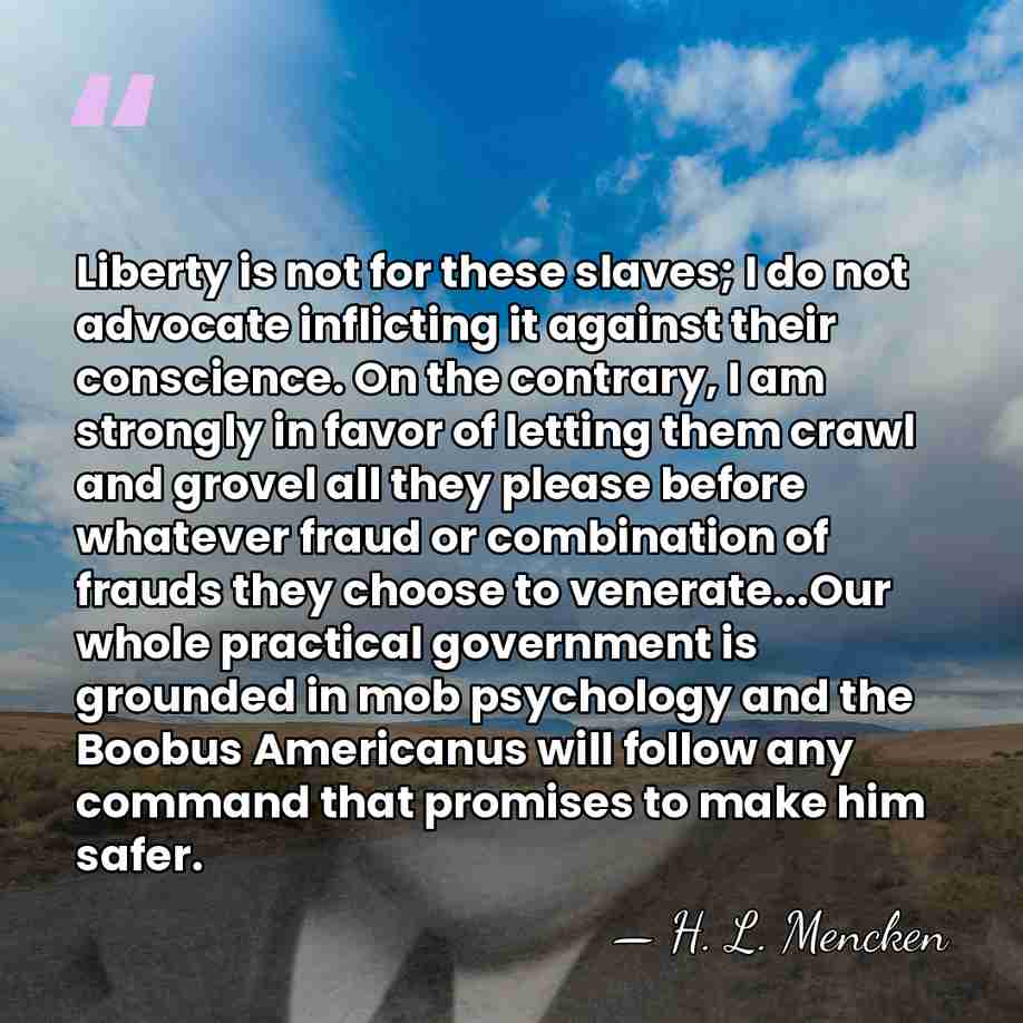 Liberty is not for these slaves; I do not advocate inflicting it&hellip; - H. L. Mencken