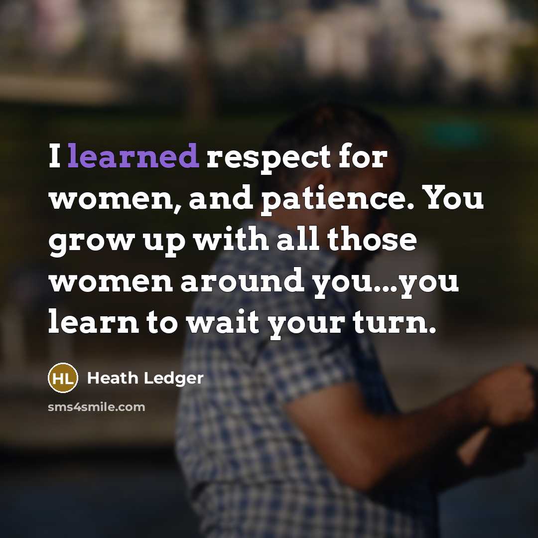 “I learned respect for women, and patience. You grow up…” quote by Heath Ledger