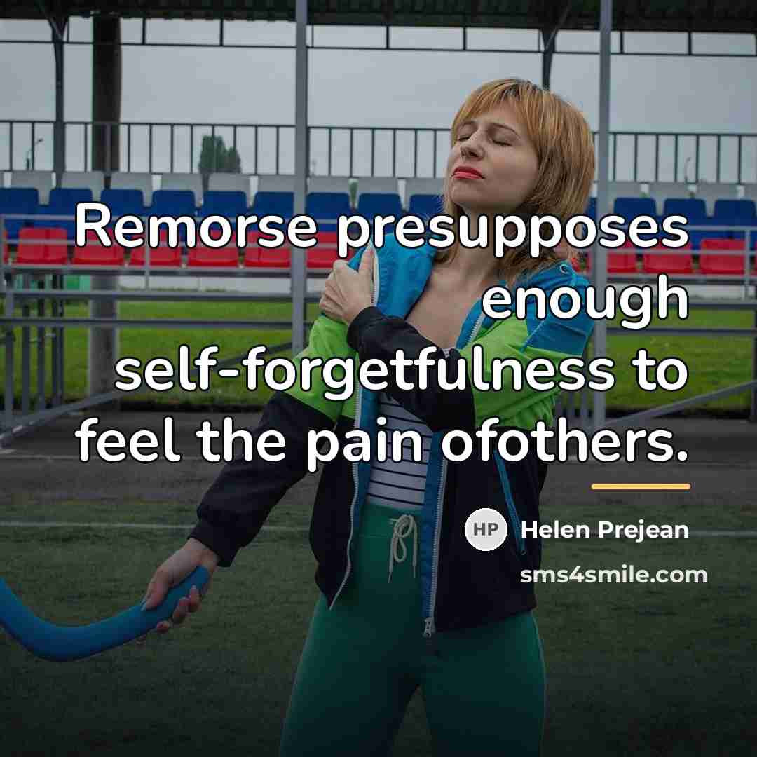 “Remorse presupposes enough self-forgetfulness to feel the pain ofothers.…” quote by Helen Prejean