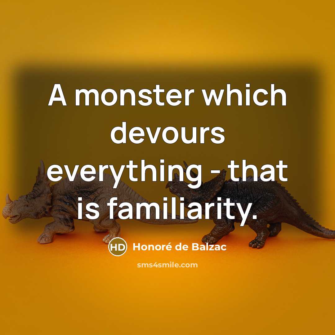 “A monster which devours everything - that is familiarity.” quote by Honore de Balzac