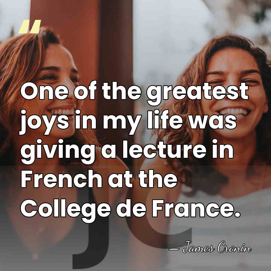 One of the greatest joys in my life was giving a lecture&hellip; - James Cronin