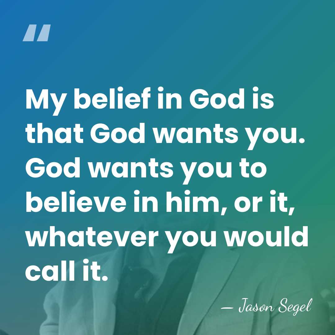 My belief in God is that God wants you. God wants you&hellip; - Jason Segel