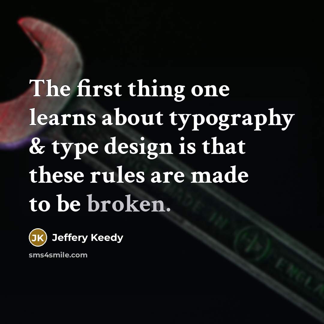 “The first thing one learns about typography & type design is that these rules are made to be broken.” quote by Jeffery Keedy