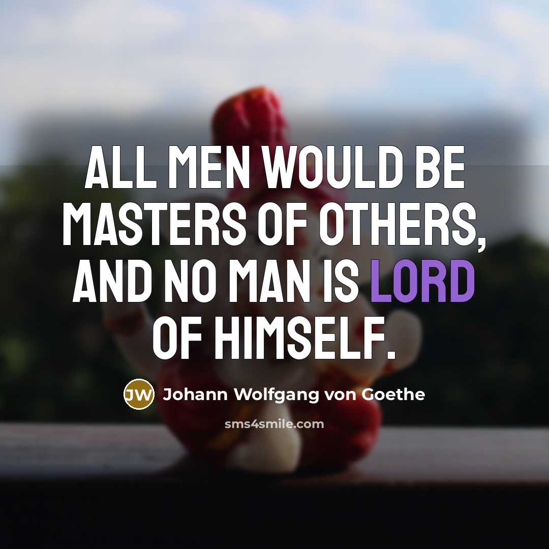 “All men would be masters of others, and no man…” quote by Johann Wolfgang von Goethe