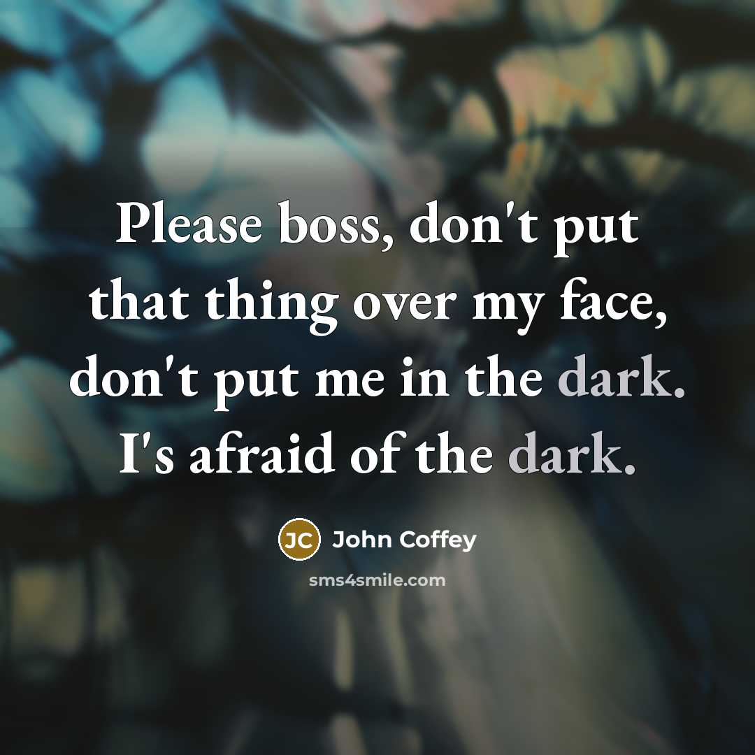 “Please boss, don't put that thing over my face, don't…” quote by John Coffey