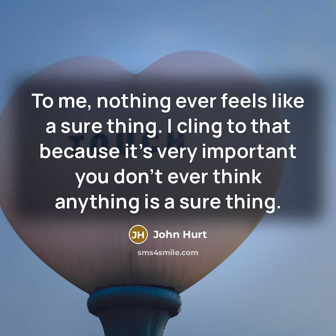 “To me, nothing ever feels like a sure thing. I…” quote by John Hurt