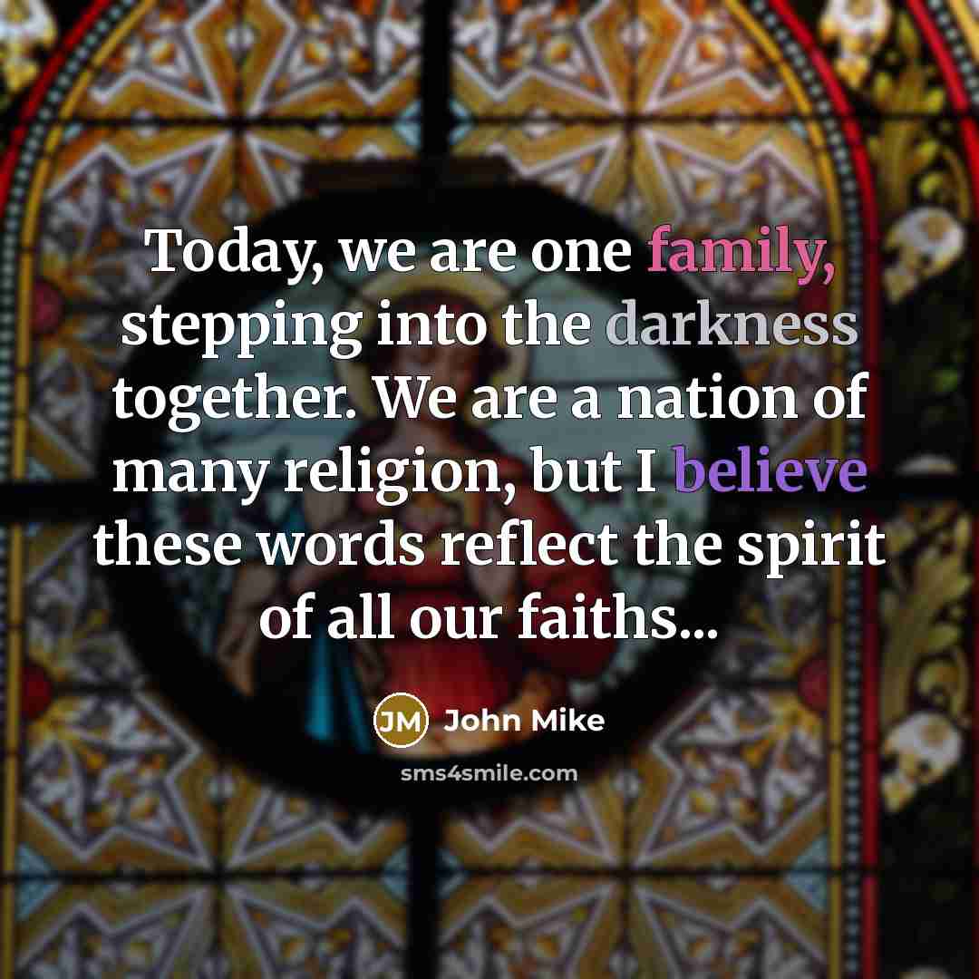 “Today, we are one family, stepping into the darkness together. We are a nation of many religion, but I believe these words reflect the spirit of all our faiths...” quote by John Mike