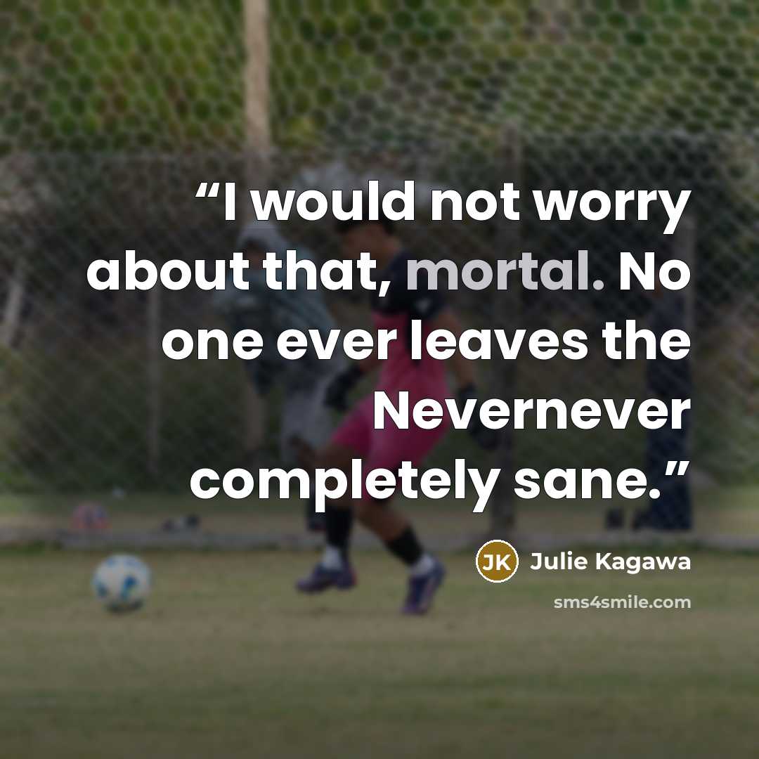 “I would not worry about that, mortal. No one ever leaves the Nevernever completely sane.” quote by Julie Kagawa