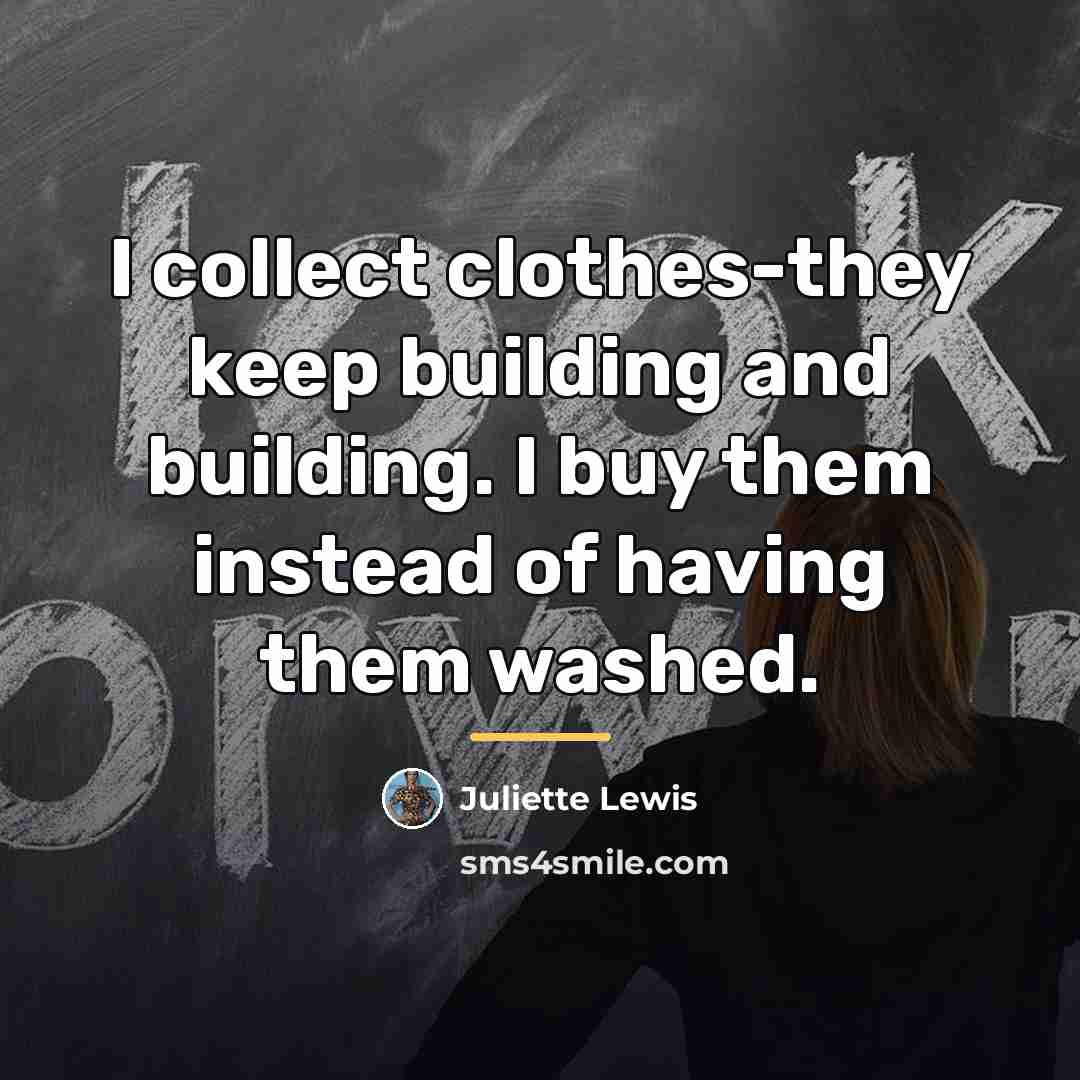 “I collect clothes-they keep building and building. I buy them…” quote by Juliette Lewis