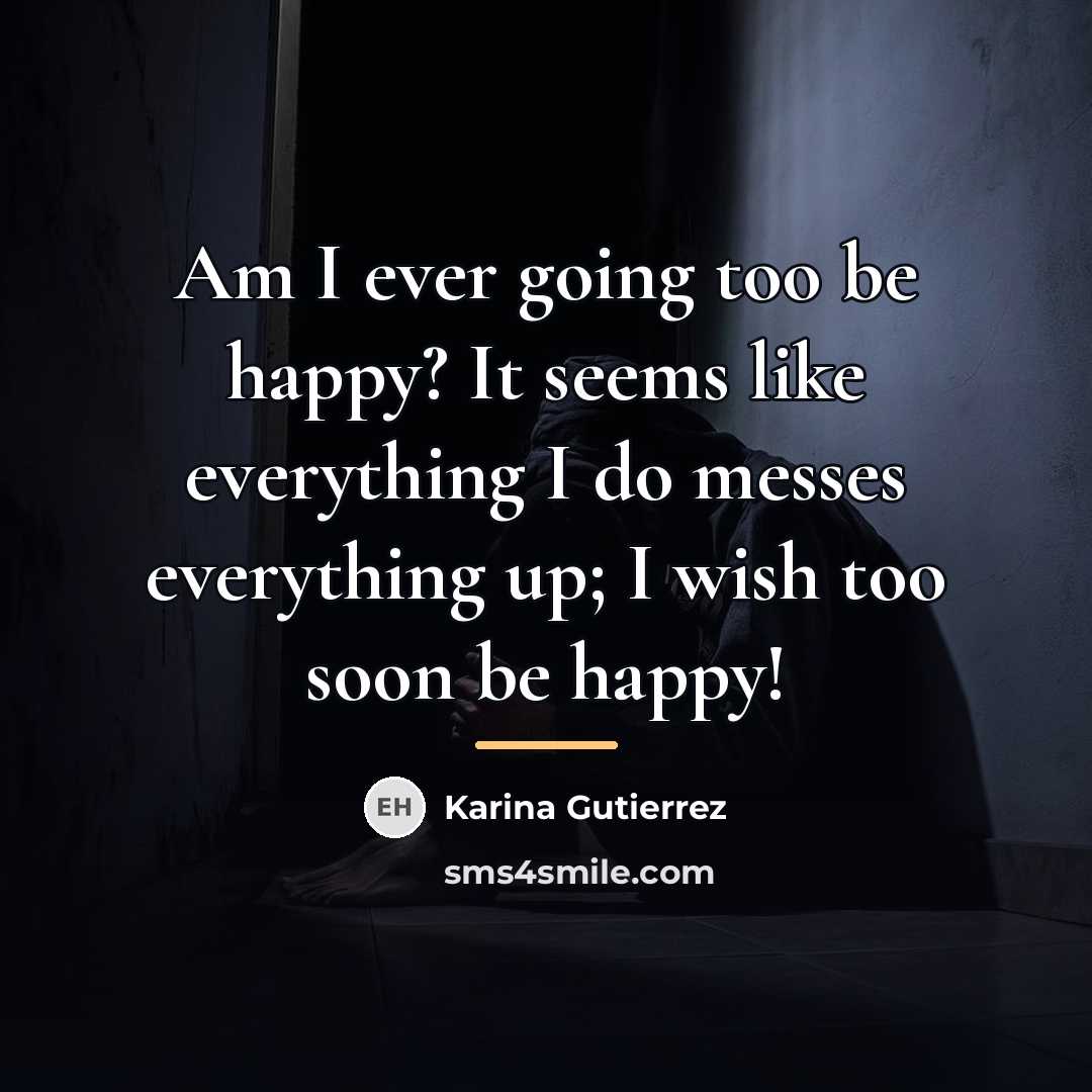 “Am I ever going too be happy? It seems like…” quote by Karina Gutierrez