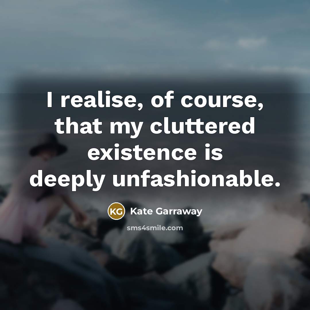 “I realise, of course, that my cluttered existence is deeply…” quote by Kate Garraway