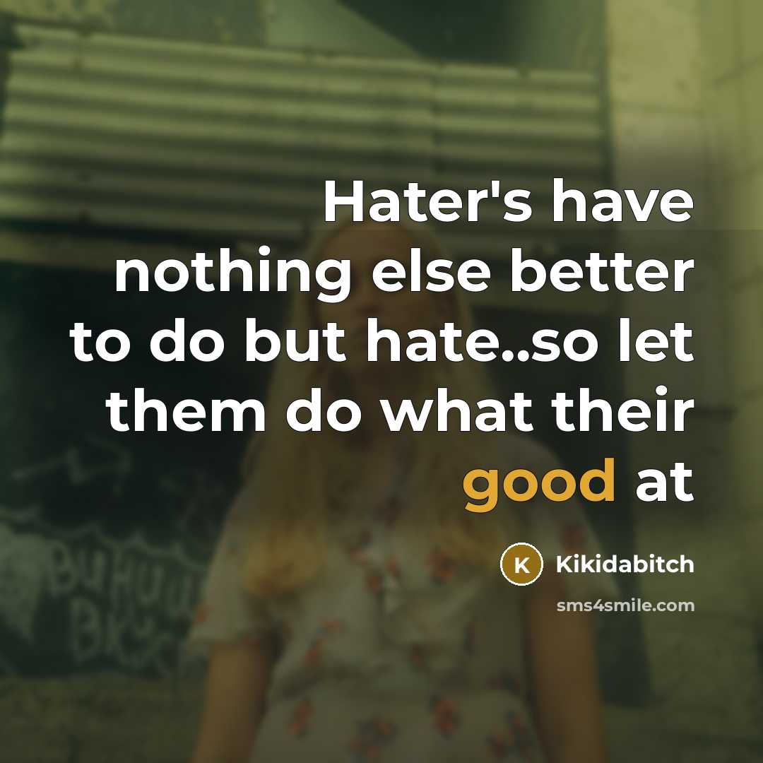 “Hater's have nothing else better to do but hate..so let them do what their good at” quote by Kikidabitch