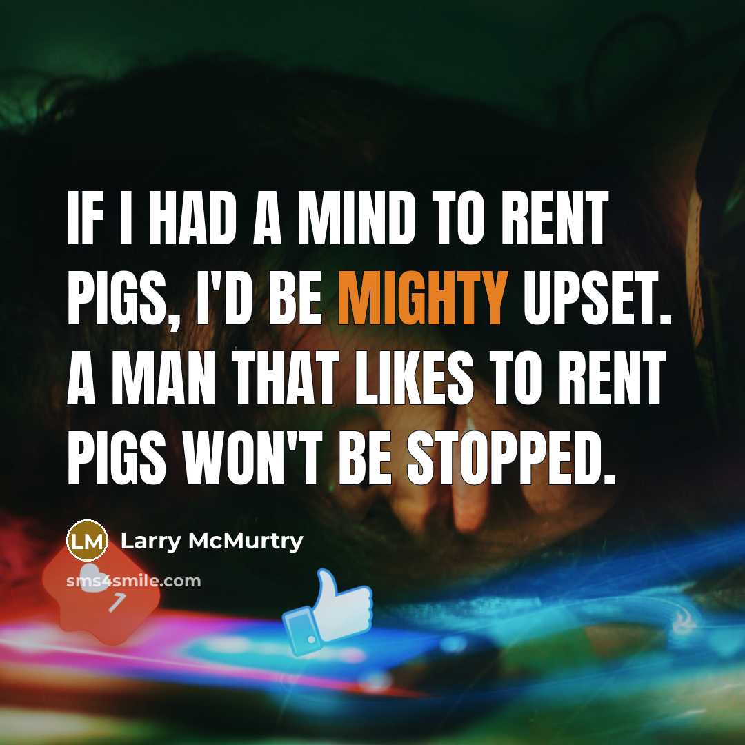 “If I had a mind to rent pigs, I'd be…” quote by Larry McMurtry