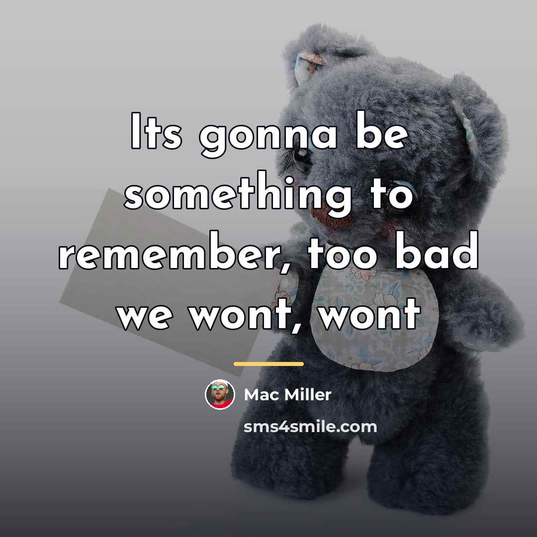 “Its gonna be something to remember, too bad we wont,…” quote by Mac Miller