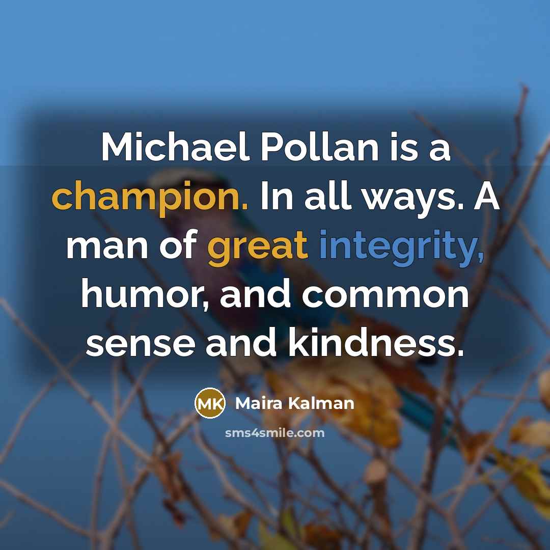 “Michael Pollan is a champion. In all ways. A man…” quote by Maira Kalman