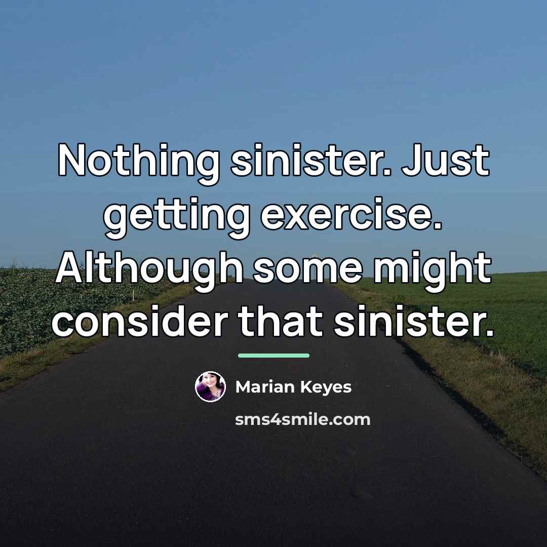 “Nothing sinister. Just getting exercise. Although some might consider that…” quote by Marian Keyes