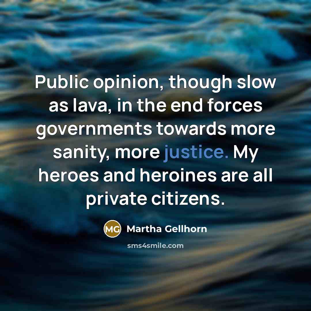 “Public opinion, though slow as lava, in the end forces…” quote by Martha Gellhorn