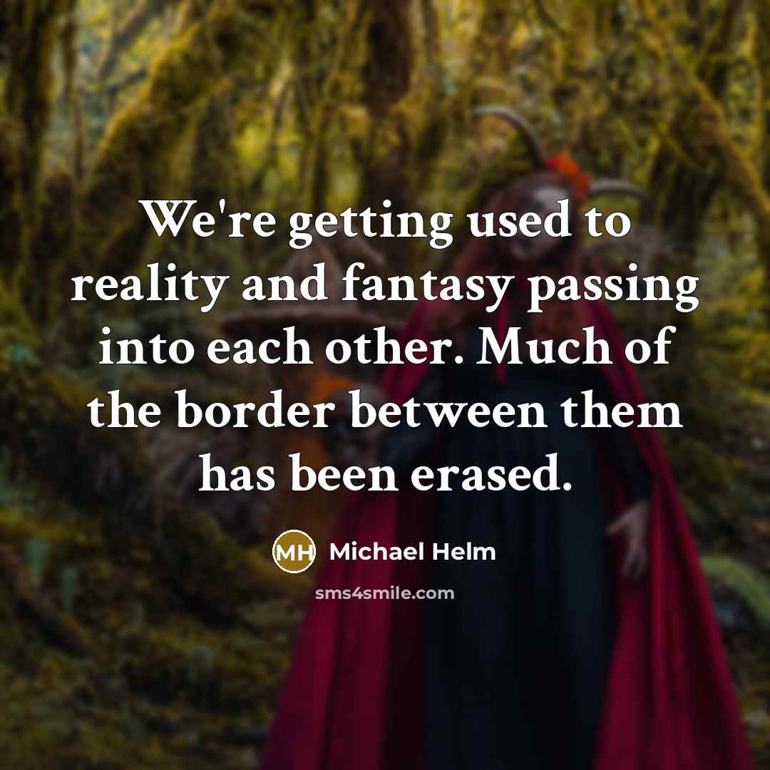 “We're getting used to reality and fantasy passing into each…” quote by Michael Helm