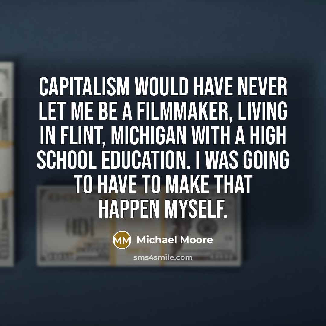 “Capitalism would have never let me be a filmmaker, living…” quote by Michael Moore