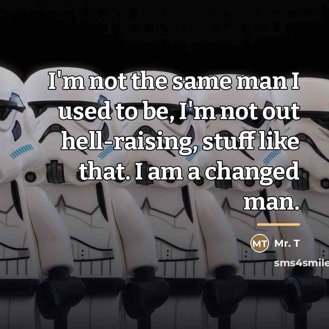 “I'm not the same man I used to be, I'm…” quote by Mr. T