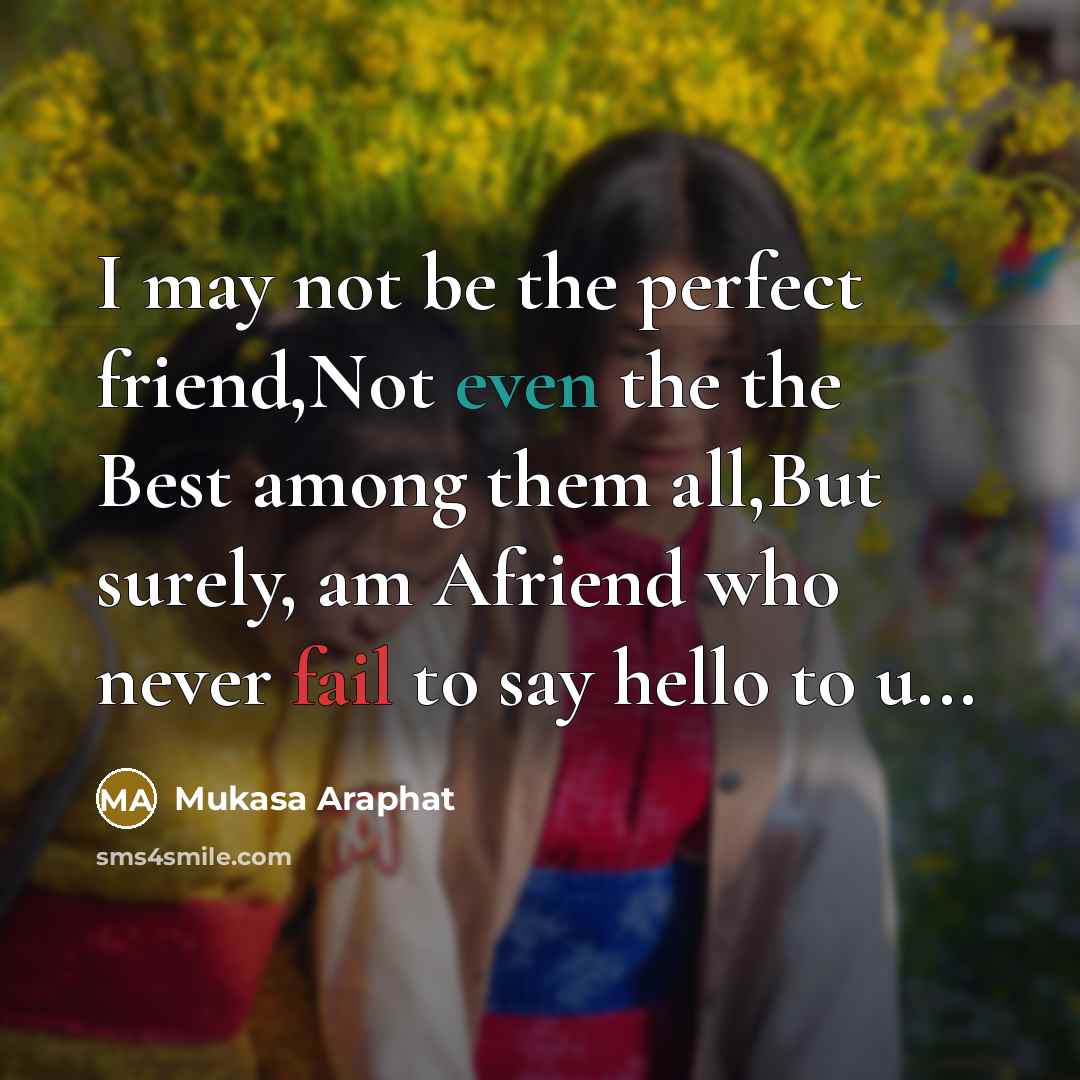 “I may not be the perfect friend,Not even the the Best among them all,But surely, am Afriend who never fail to say hello to u...” quote by Mukasa Araphat
