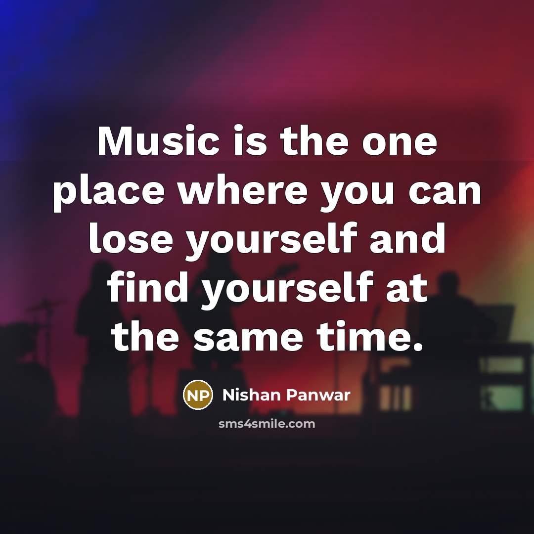 “Music is the one place where you can lose yourself and find yourself at the same time.” quote by Nishan Panwar
