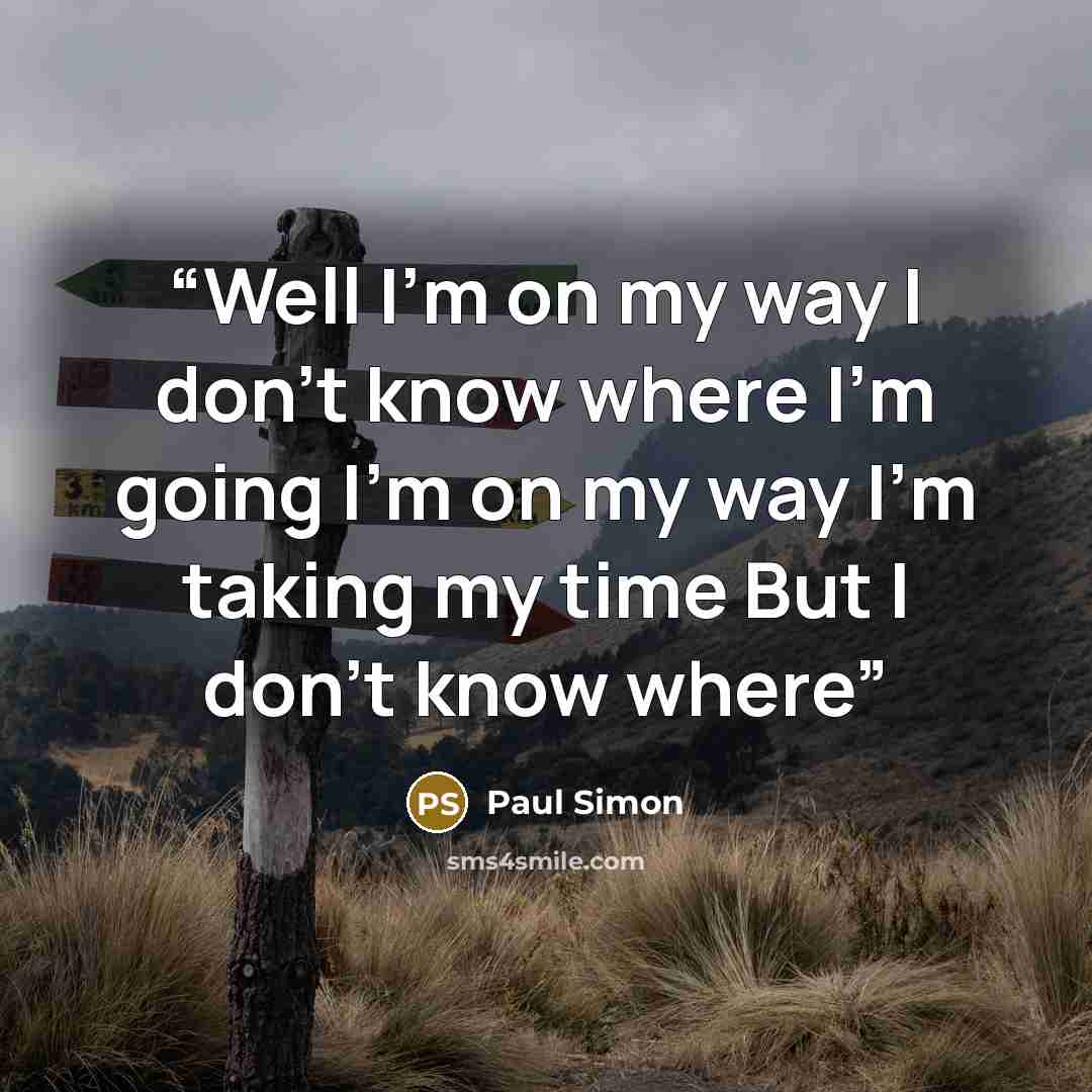 “Well I'm on my way I don't know where I'm going I'm on my way I'm taking my time But I don't know where” quote by Paul Simon
