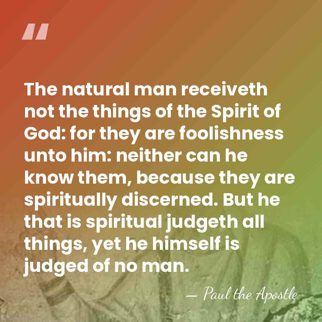 The natural man receiveth not the things of the Spirit of God:&hellip; - Paul the Apostle