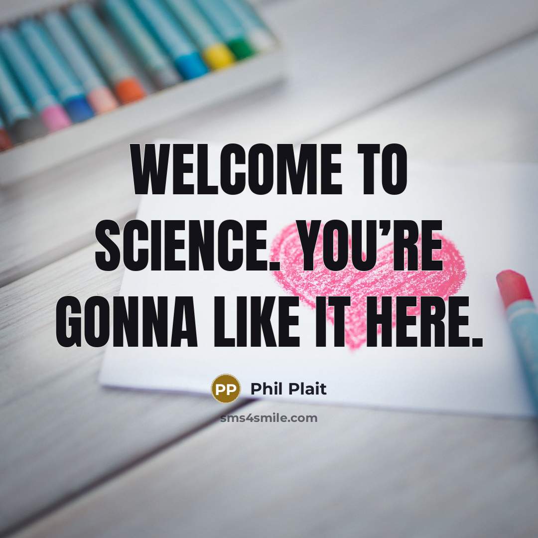 “Welcome to science. You’re gonna like it here.…” quote by Phil Plait