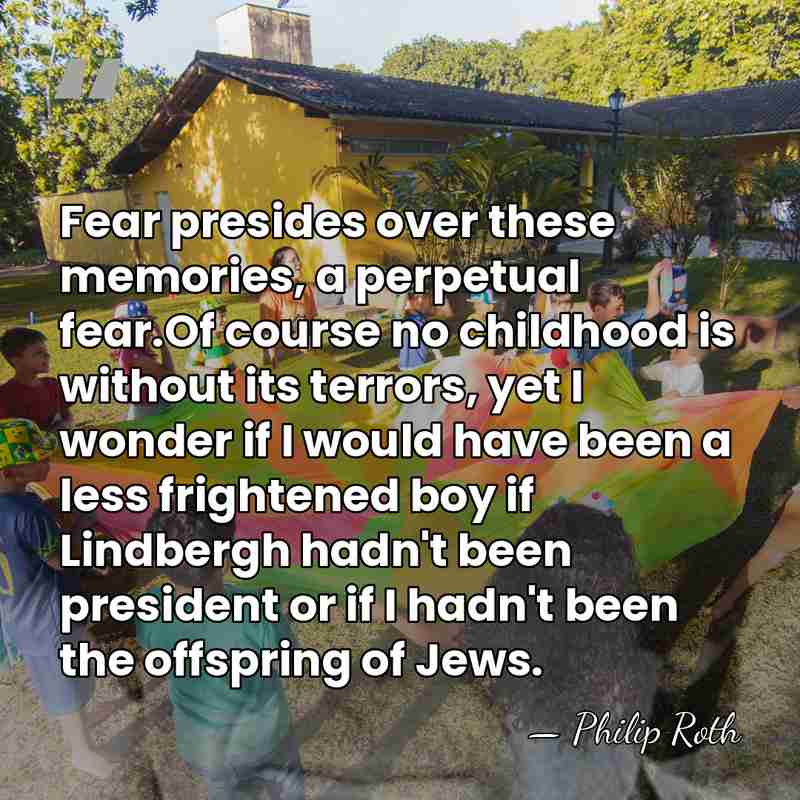 Fear presides over these memories, a perpetual fear.Of course no childhood is&hellip; - Philip Roth