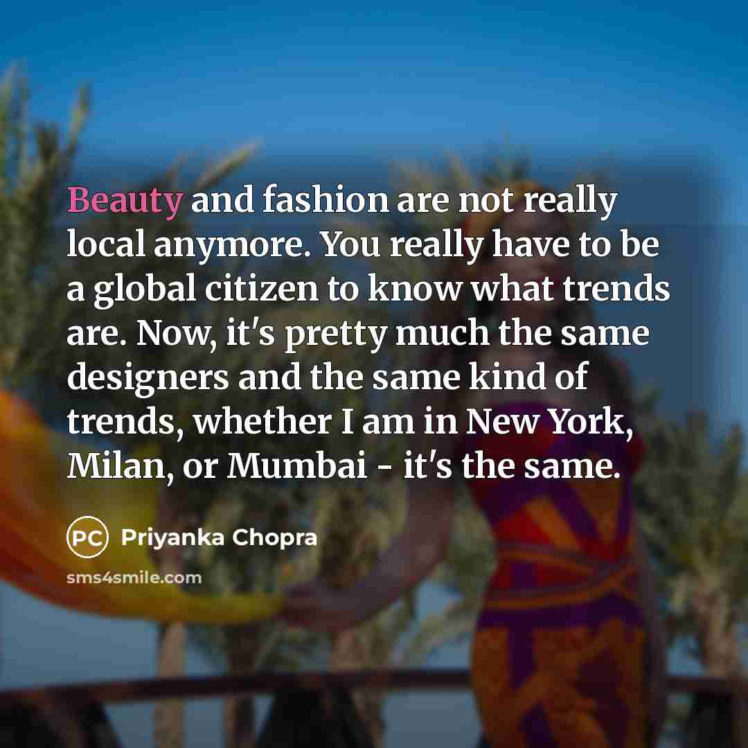 “Beauty and fashion are not really local anymore. You really…” quote by Priyanka Chopra