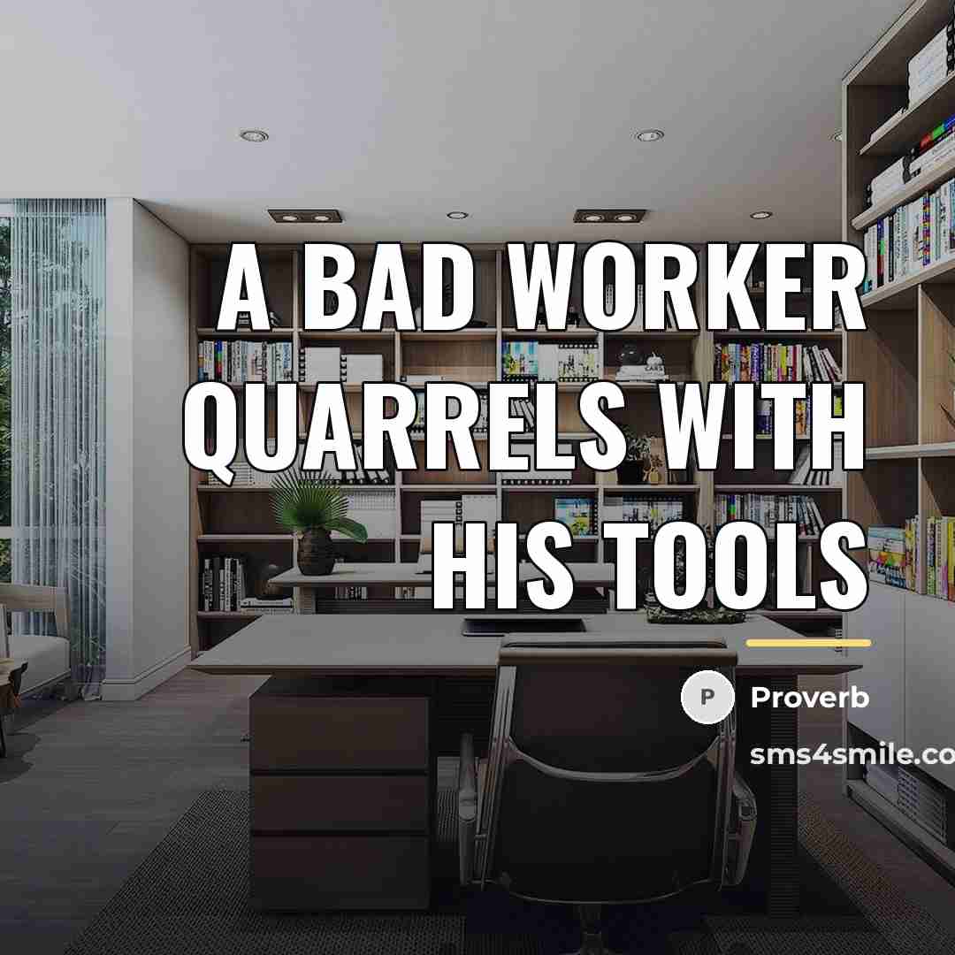 “A bad worker quarrels with his tools…” quote by Proverb