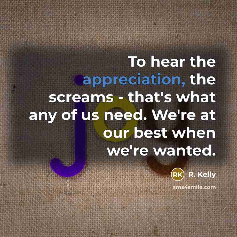“To hear the appreciation, the screams - that's what any…” quote by R. Kelly