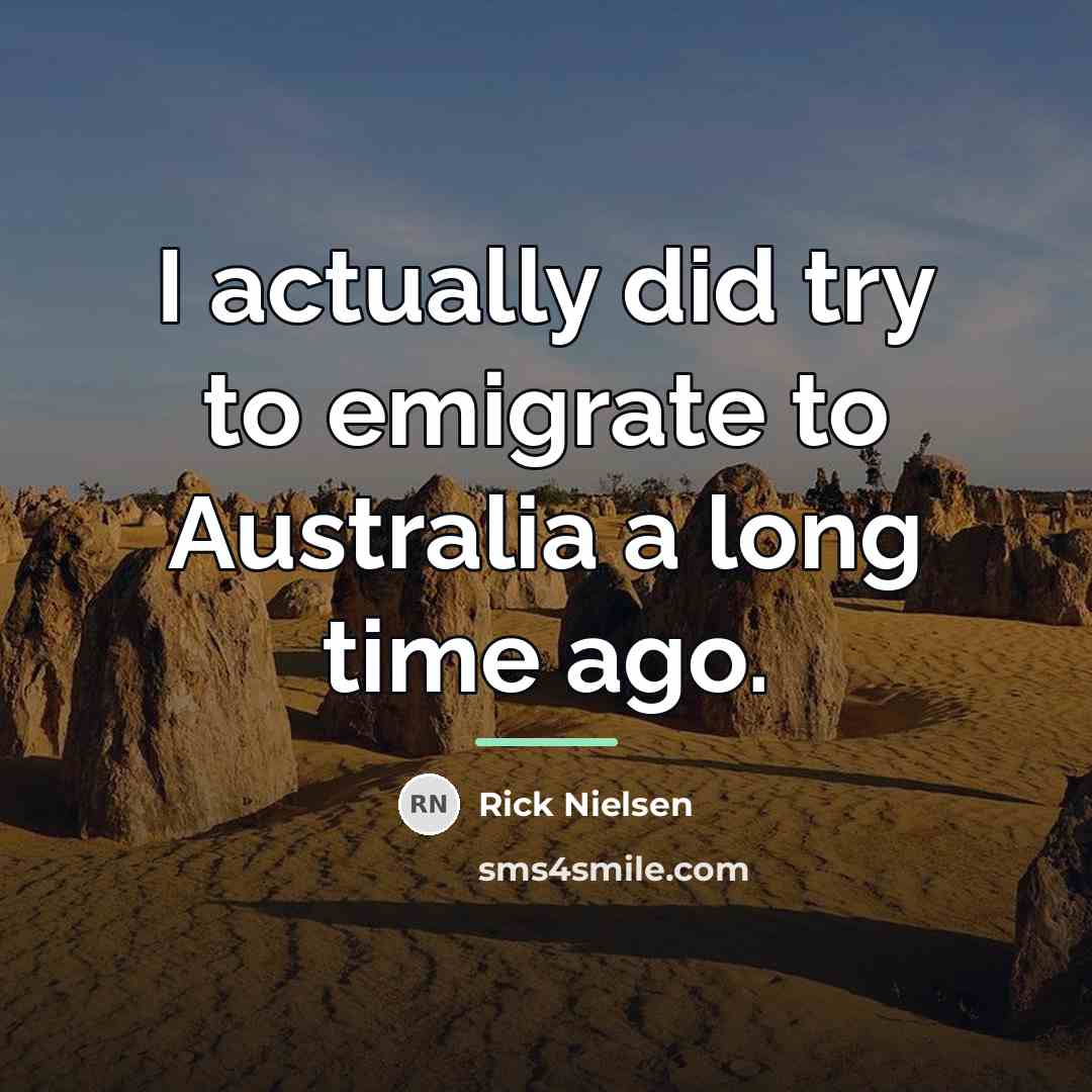 “I actually did try to emigrate to Australia a long…” quote by Rick Nielsen
